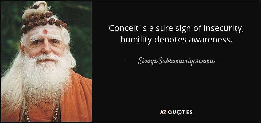 Conceit is a sure sign of insecurity; humility denotes awareness. - Sivaya Subramuniyaswami