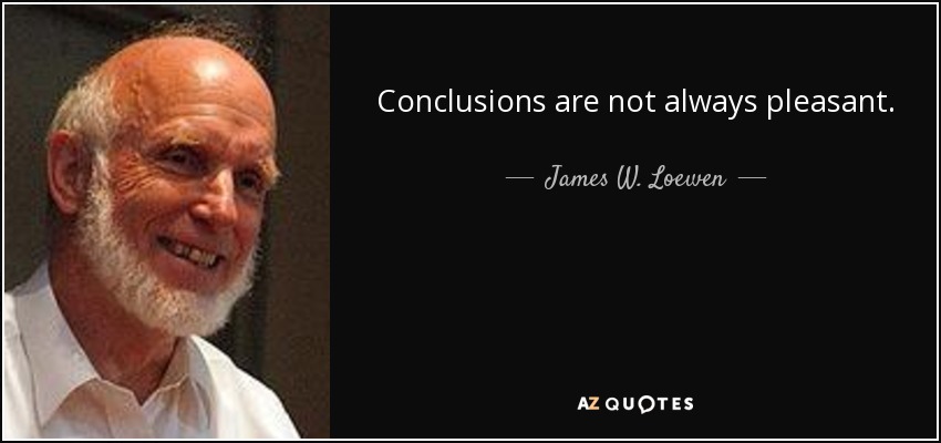 Conclusions are not always pleasant. - James W. Loewen