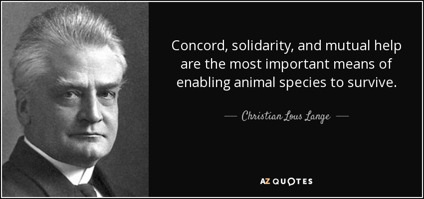 Concord, solidarity, and mutual help are the most important means of enabling animal species to survive. - Christian Lous Lange