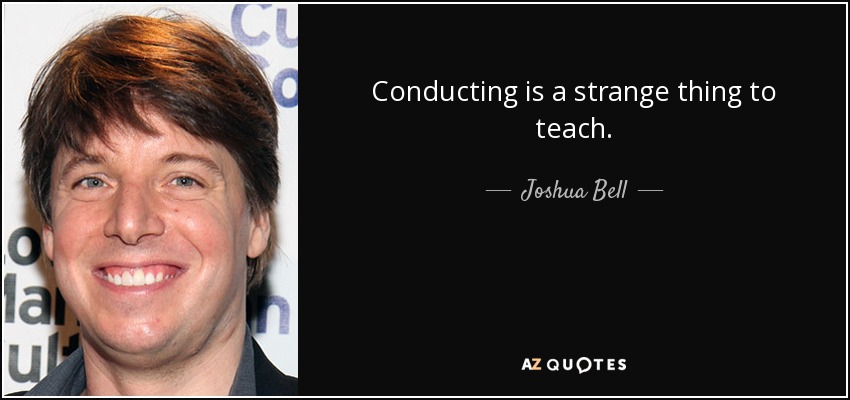 Conducting is a strange thing to teach. - Joshua Bell