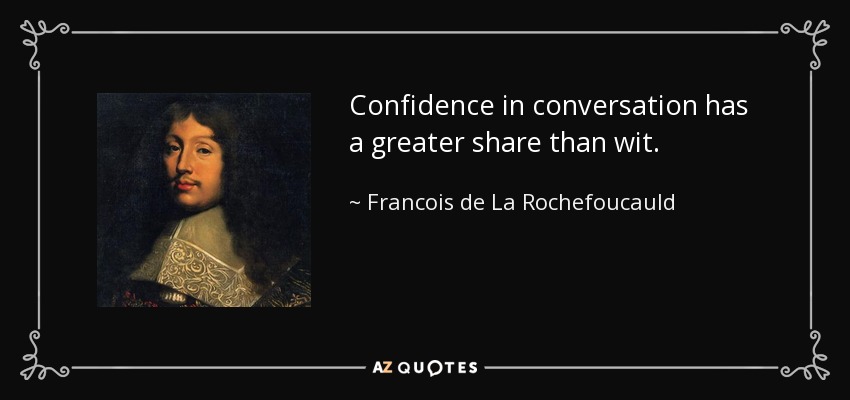 Confidence in conversation has a greater share than wit. - Francois de La Rochefoucauld