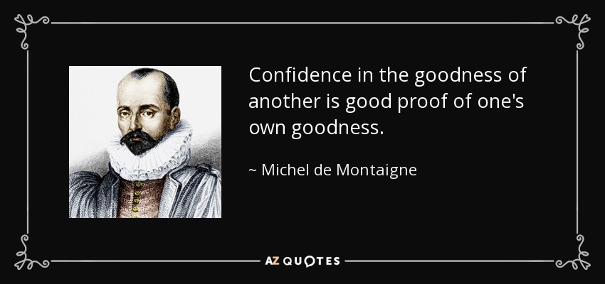 Confidence in the goodness of another is good proof of one's own goodness. - Michel de Montaigne