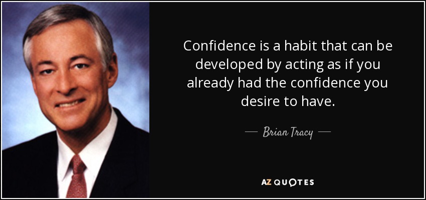 Confidence is a habit that can be developed by acting as if you already had the confidence you desire to have. - Brian Tracy