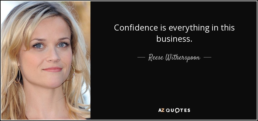 Confidence is everything in this business. - Reese Witherspoon