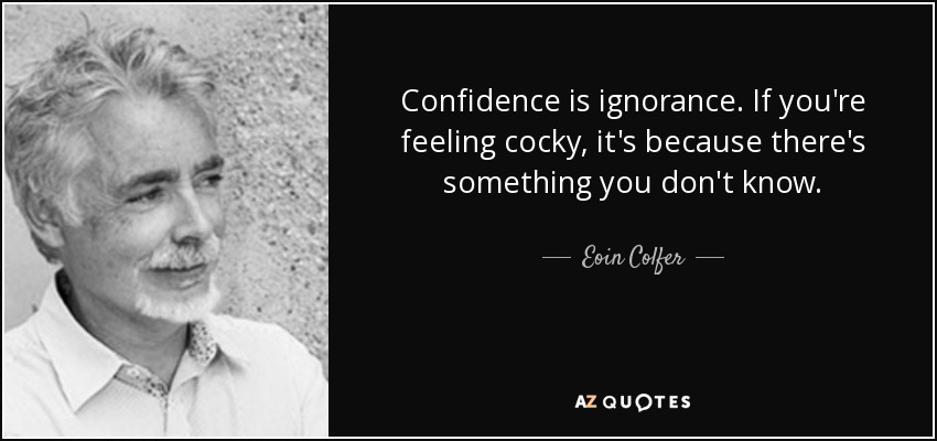 Confidence is ignorance. If you're feeling cocky, it's because there's something you don't know. - Eoin Colfer