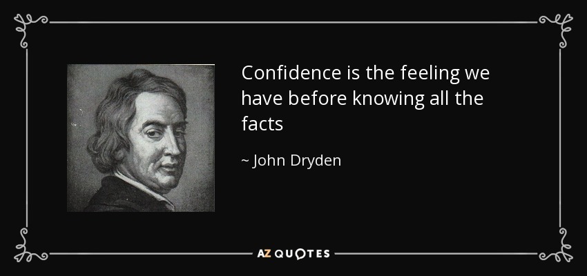 Confidence is the feeling we have before knowing all the facts - John Dryden