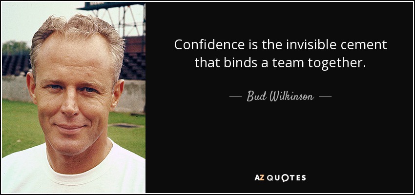 Confidence is the invisible cement that binds a team together. - Bud Wilkinson