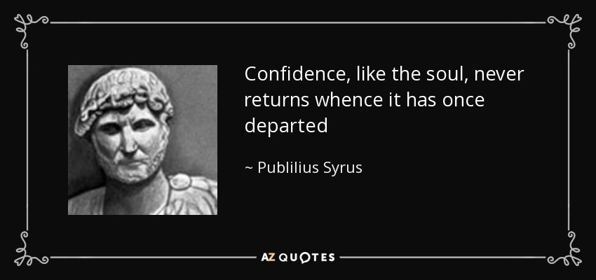 Confidence, like the soul, never returns whence it has once departed - Publilius Syrus