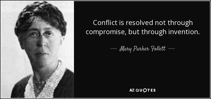 Conflict is resolved not through compromise, but through invention. - Mary Parker Follett