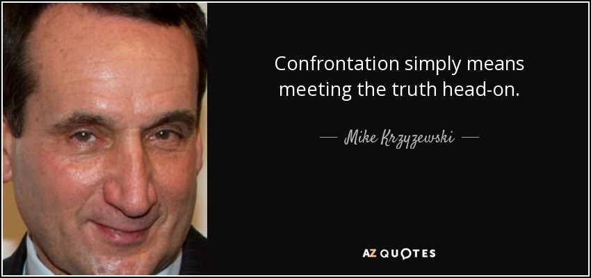 Confrontation simply means meeting the truth head-on. - Mike Krzyzewski