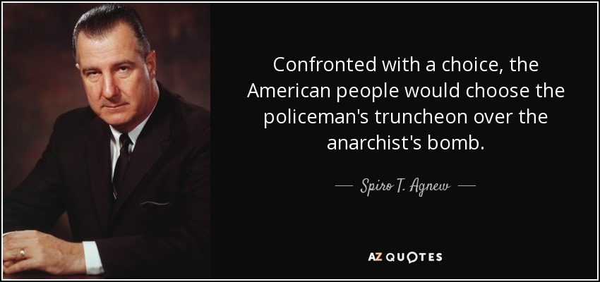 Confronted with a choice, the American people would choose the policeman's truncheon over the anarchist's bomb. - Spiro T. Agnew