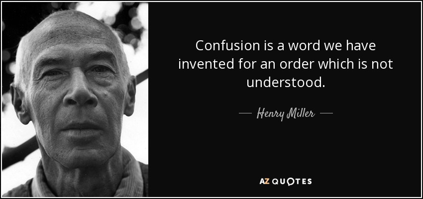 Confusion is a word we have invented for an order which is not understood. - Henry Miller