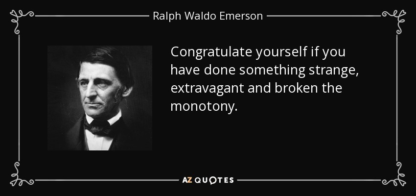 Congratulate yourself if you have done something strange, extravagant and broken the monotony. - Ralph Waldo Emerson