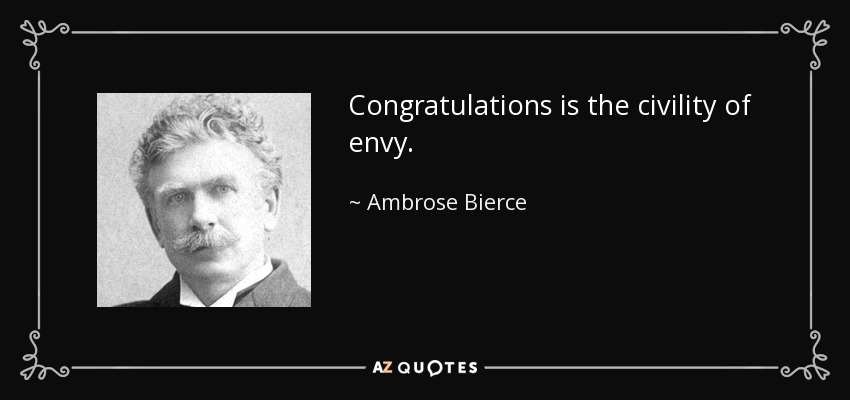 Congratulations is the civility of envy. - Ambrose Bierce