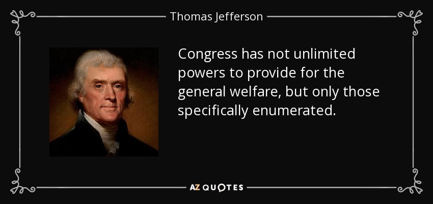Congress has not unlimited powers to provide for the general welfare, but only those specifically enumerated. - Thomas Jefferson