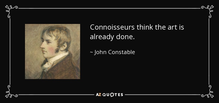 Connoisseurs think the art is already done. - John Constable