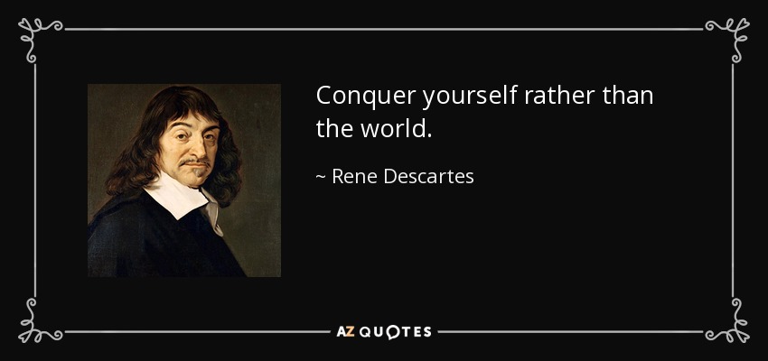 Conquer yourself rather than the world. - Rene Descartes