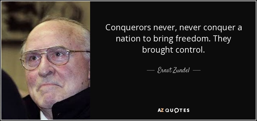 Conquerors never, never conquer a nation to bring freedom. They brought control. - Ernst Zundel
