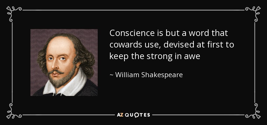 Conscience is but a word that cowards use, devised at first to keep the strong in awe - William Shakespeare