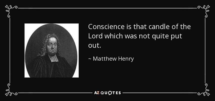 Conscience is that candle of the Lord which was not quite put out. - Matthew Henry