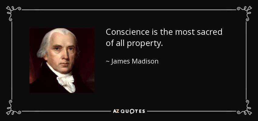 Conscience is the most sacred of all property. - James Madison