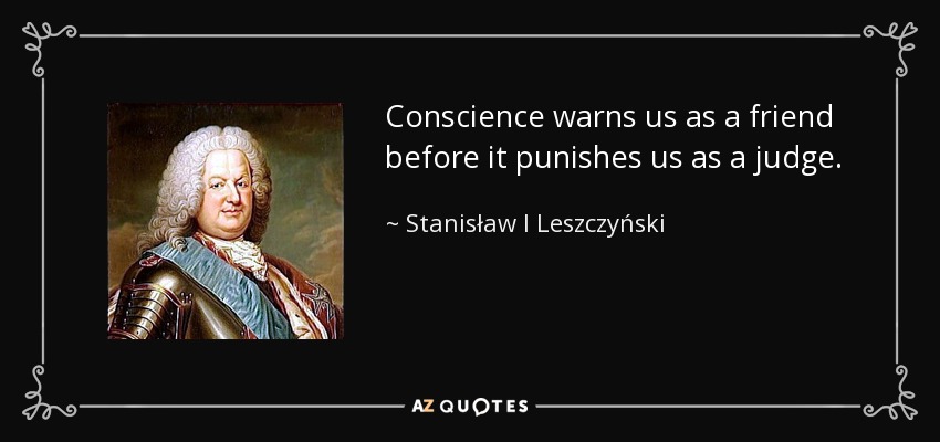 Conscience warns us as a friend before it punishes us as a judge. - Stanisław I Leszczyński