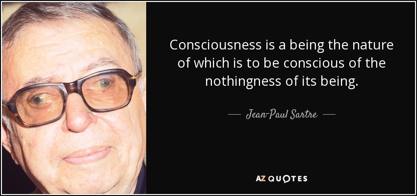 Consciousness is a being the nature of which is to be conscious of the nothingness of its being. - Jean-Paul Sartre