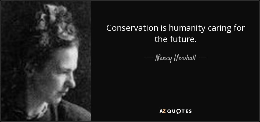 Conservation is humanity caring for the future. - Nancy Newhall