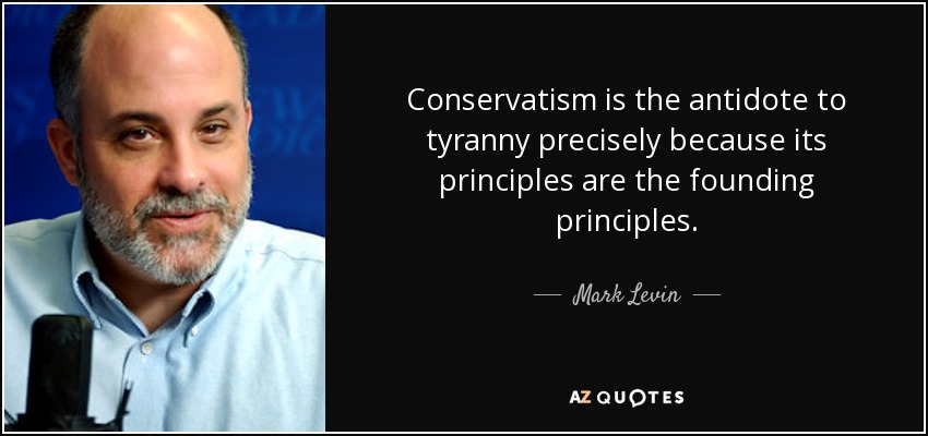 Conservatism is the antidote to tyranny precisely because its principles are the founding principles. - Mark Levin