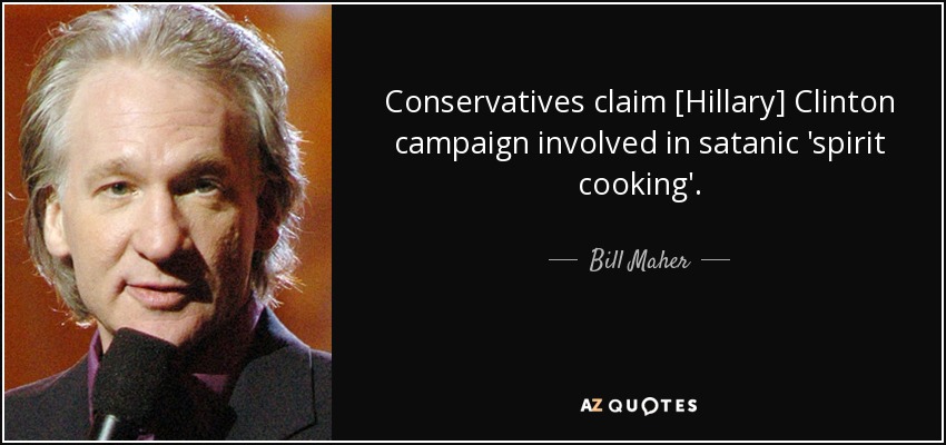 Conservatives claim [Hillary] Clinton campaign involved in satanic 'spirit cooking'. - Bill Maher