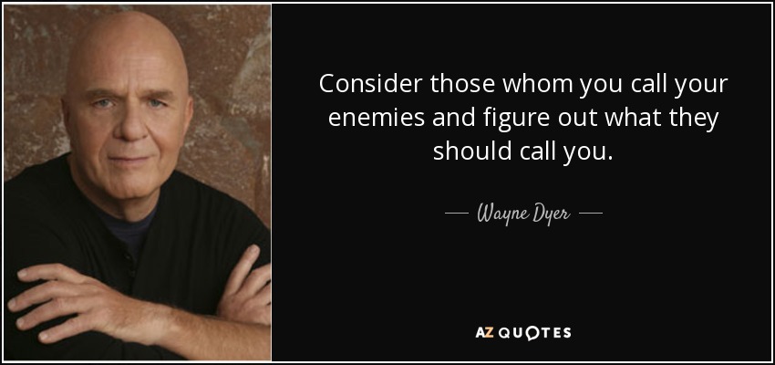 Consider those whom you call your enemies and figure out what they should call you. - Wayne Dyer