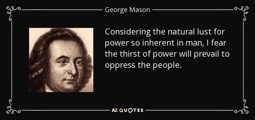 Considering the natural lust for power so inherent in man, I fear the thirst of power will prevail to oppress the people. - George Mason
