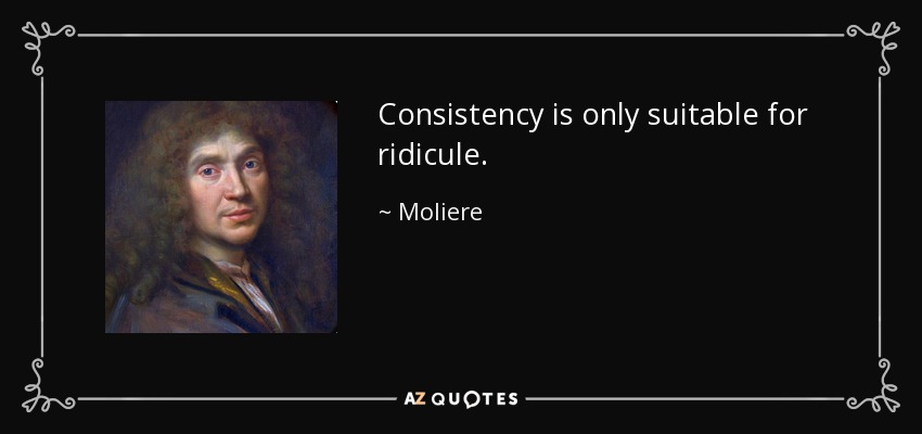 Consistency is only suitable for ridicule. - Moliere