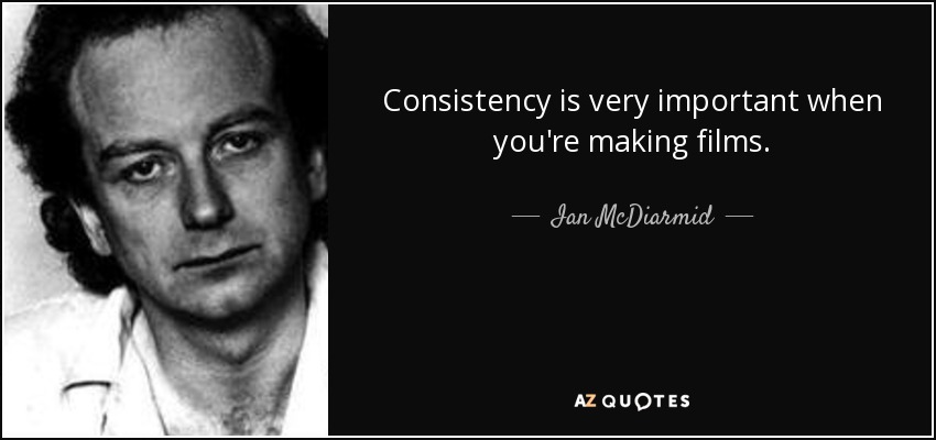 Consistency is very important when you're making films. - Ian McDiarmid