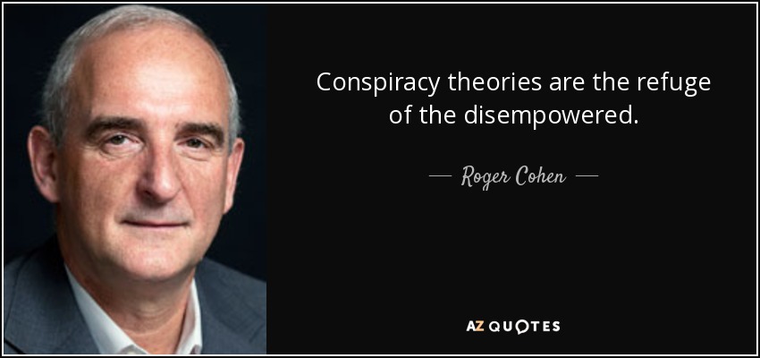 Conspiracy theories are the refuge of the disempowered. - Roger Cohen