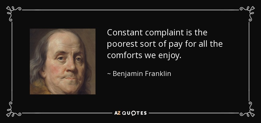 Constant complaint is the poorest sort of pay for all the comforts we enjoy. - Benjamin Franklin
