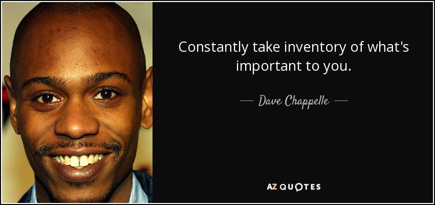 Constantly take inventory of what's important to you. - Dave Chappelle