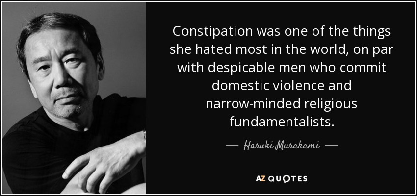 Constipation was one of the things she hated most in the world, on par with despicable men who commit domestic violence and narrow-minded religious fundamentalists. - Haruki Murakami