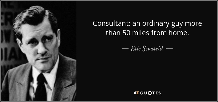 Consultant: an ordinary guy more than 50 miles from home. - Eric Sevareid