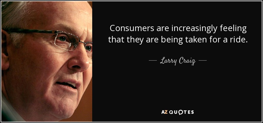 Consumers are increasingly feeling that they are being taken for a ride. - Larry Craig