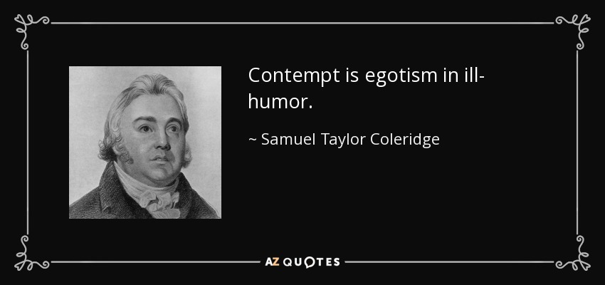 Contempt is egotism in ill- humor. - Samuel Taylor Coleridge