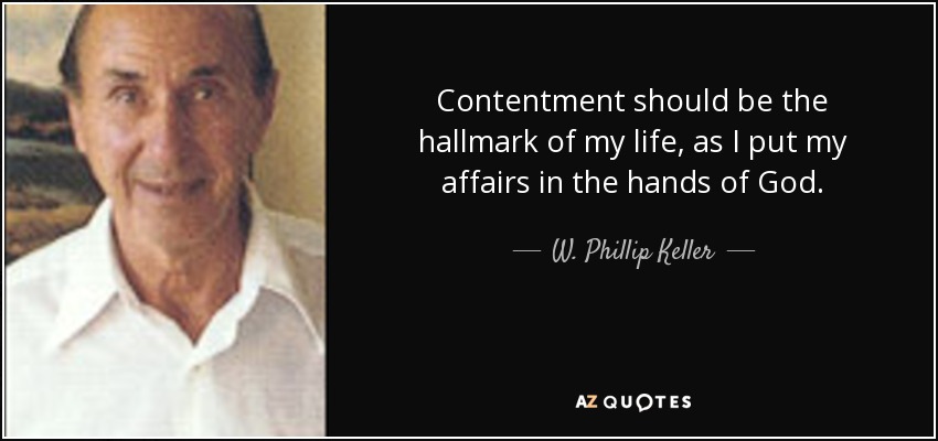 Contentment should be the hallmark of my life, as I put my affairs in the hands of God. - W. Phillip Keller