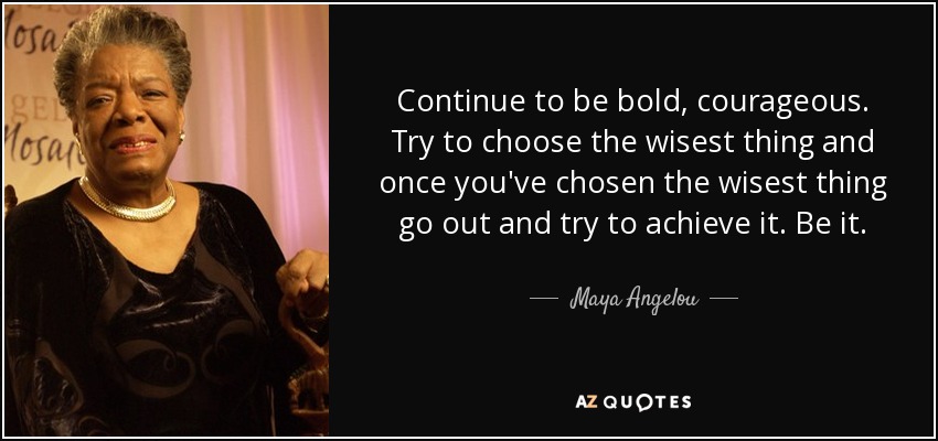 Quote Continue To Be Bold Courageous Try To Choose The Wisest Thing And Once You Ve Chosen Maya Angelou 55 68 31 