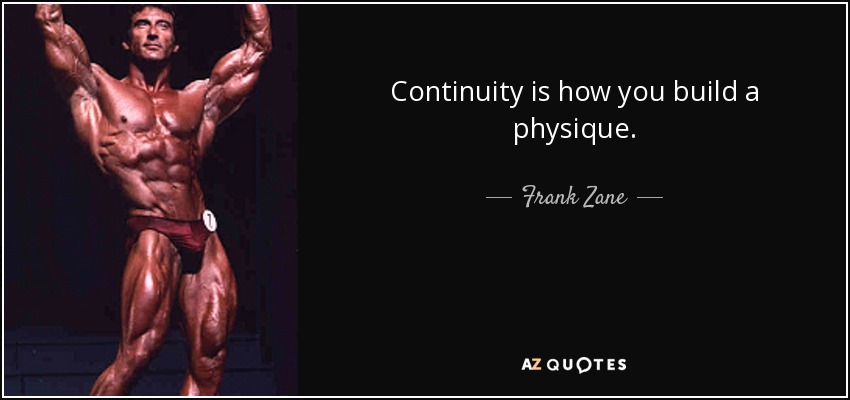 Continuity is how you build a physique. - Frank Zane
