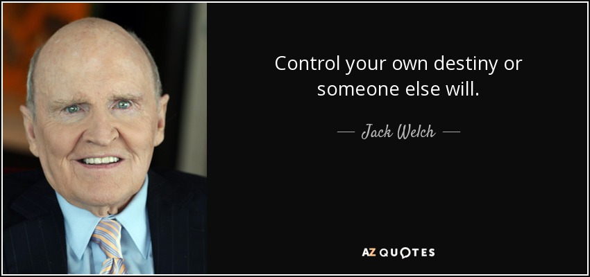 Jack Welch quote: Control your own destiny or someone else will.