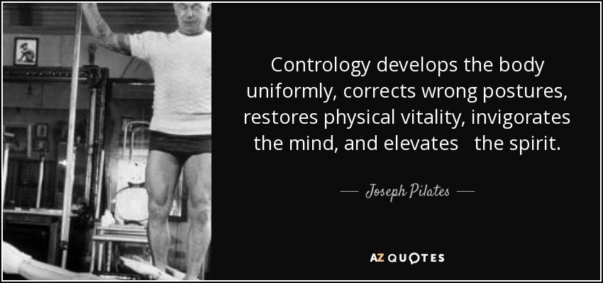 Joseph Pilates quote: Contrology develops the body uniformly