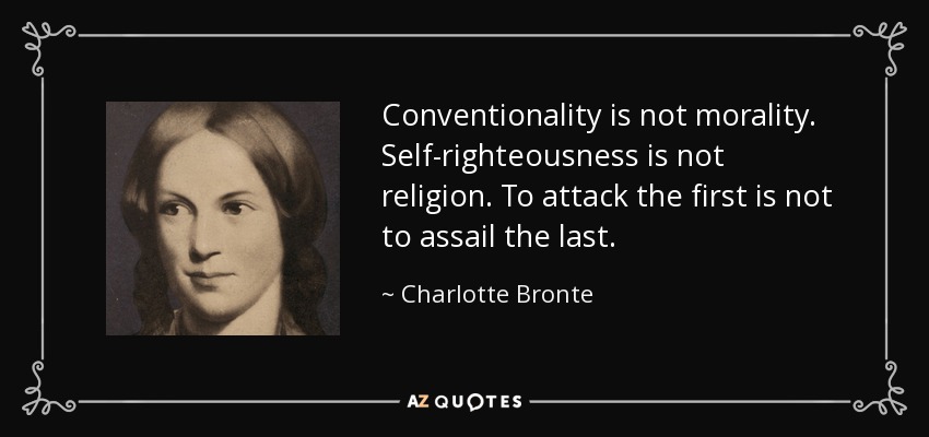 Conventionality is not morality. Self-righteousness is not religion. To attack the first is not to assail the last. - Charlotte Bronte