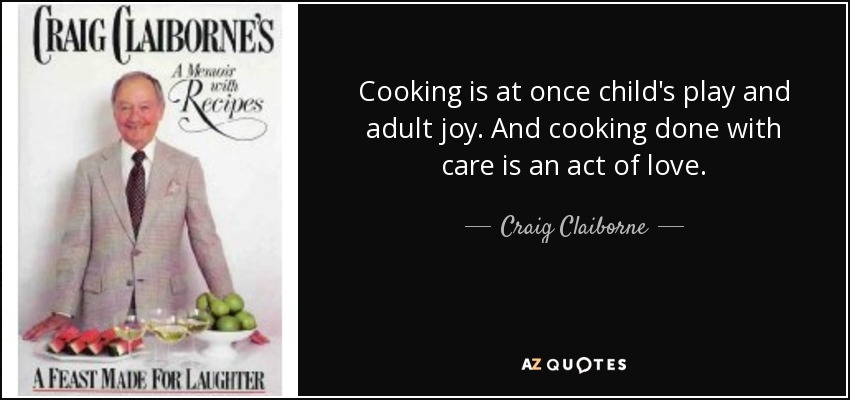 Cooking is at once child's play and adult joy. And cooking done with care is an act of love. - Craig Claiborne