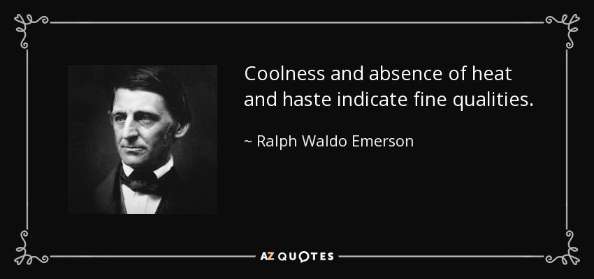 Coolness and absence of heat and haste indicate fine qualities. - Ralph Waldo Emerson