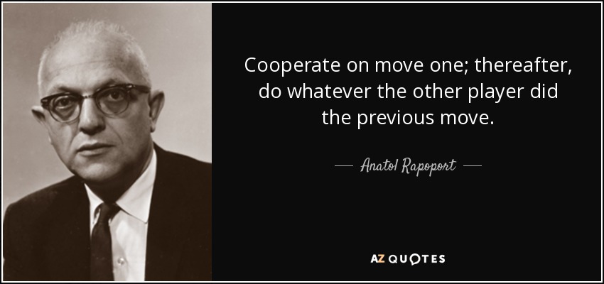 Cooperate on move one; thereafter, do whatever the other player did the previous move. - Anatol Rapoport